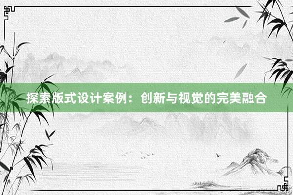 探索版式设计案例：创新与视觉的完美融合