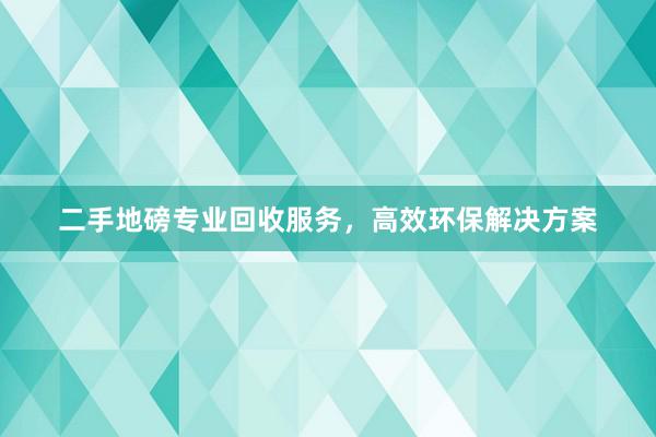 二手地磅专业回收服务，高效环保解决方案